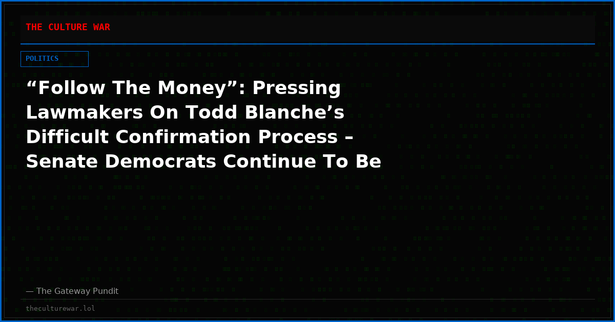 “Follow The Money”: Pressing Lawmakers On Todd Blanche’s Difficult Confirmation Process – Senate Democrats Continue To Be Useless – EXCLUSIVE VIDEO