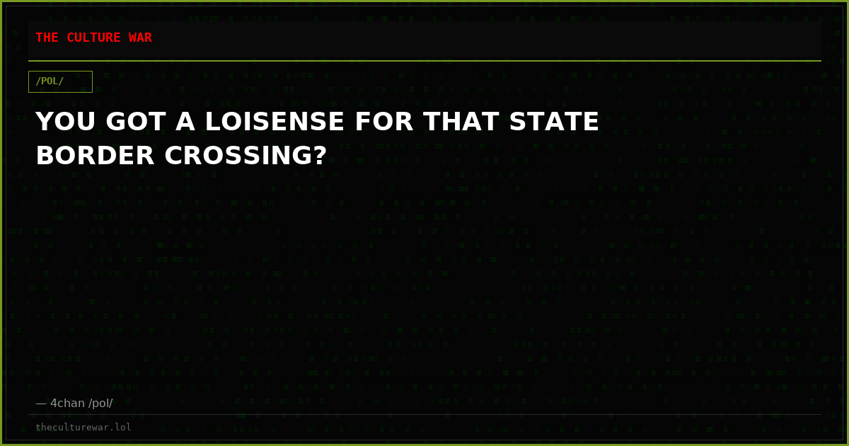 YOU GOT A LOISENSE FOR THAT STATE BORDER CROSSING?