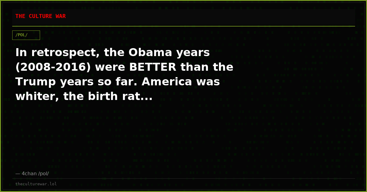 In retrospect, the Obama years (2008-2016) were BETTER than the Trump years so far. America was whiter, the birth rat...