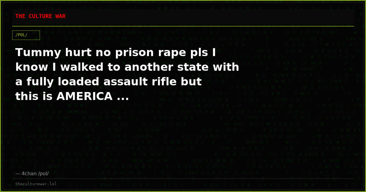 Tummy hurt no prison rape pls I know I walked to another state with a fully loaded assault rifle but this is AMERICA ...