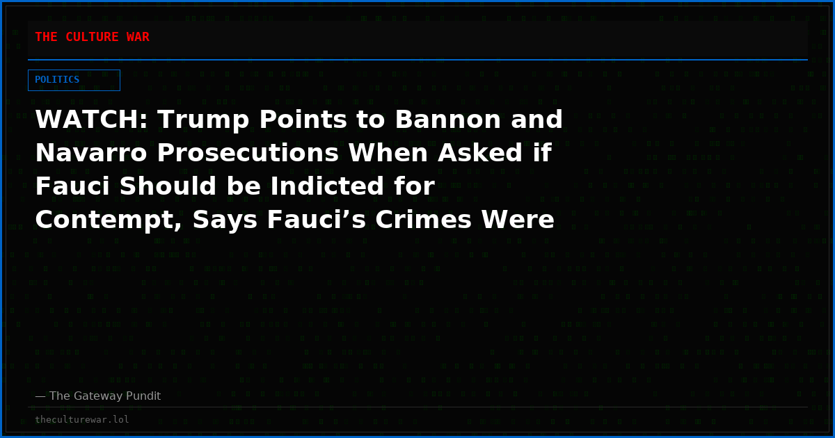 WATCH: Trump Points to Bannon and Navarro Prosecutions When Asked if Fauci Should be Indicted for Contempt, Says Fauci’s Crimes Were “Far More Serious Than a Lot of Crimes”