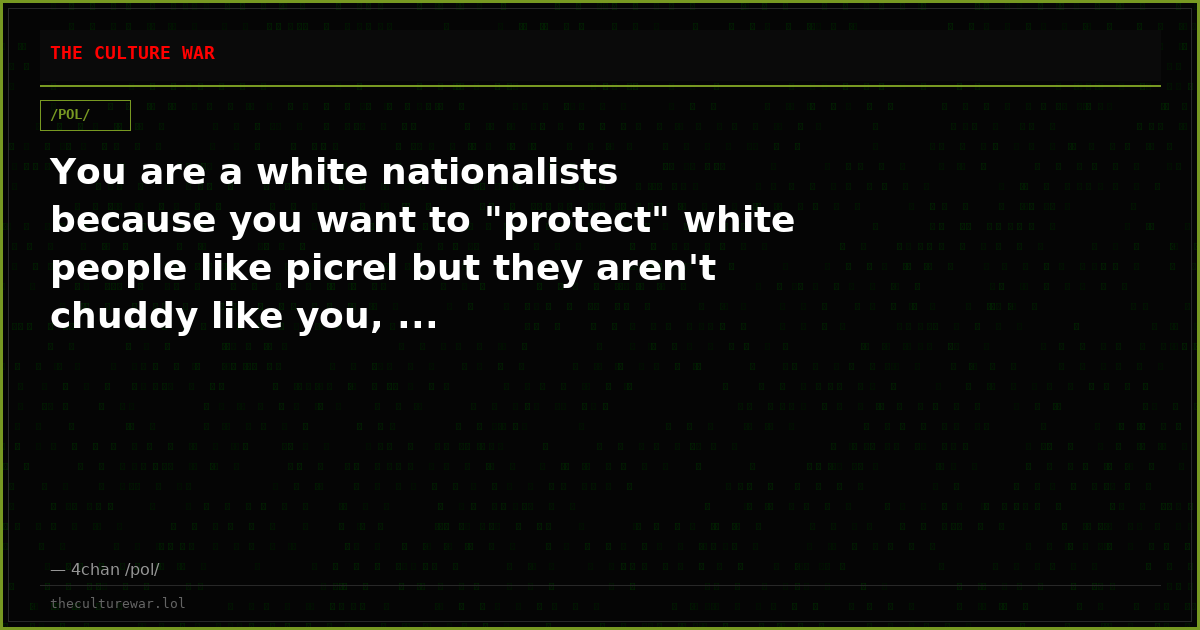 You are a white nationalists because you want to "protect" white people like picrel but they aren't chuddy like you, ...