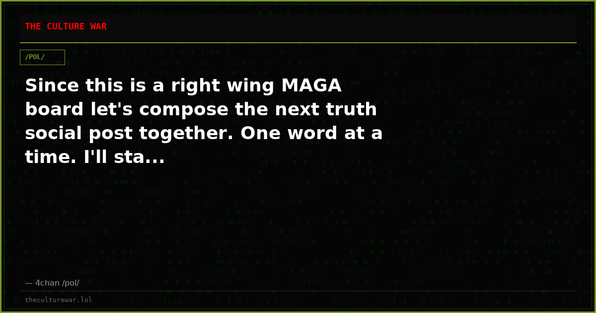 Since this is a right wing MAGA board let's compose the next truth social post together. One word at a time. I'll sta...