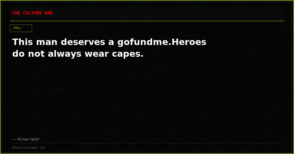 This man deserves a gofundme.Heroes do not always wear capes.
