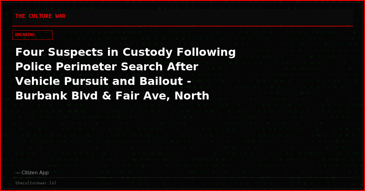 Four Suspects in Custody Following Police Perimeter Search After Vehicle Pursuit and Bailout - Burbank Blvd & Fair Ave, North Hollywood