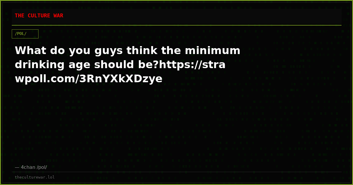 What do you guys think the minimum drinking age should be?https://strawpoll.com/3RnYXkXDzye