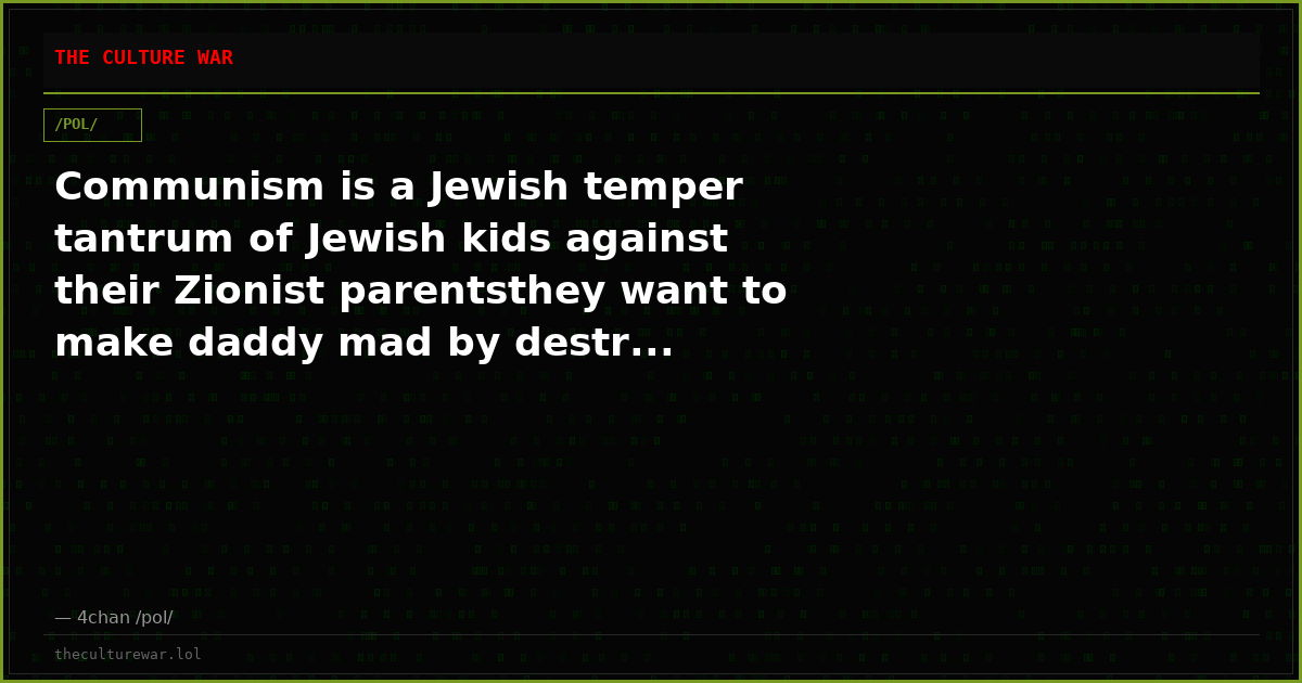 Communism is a Jewish temper tantrum of Jewish kids against their Zionist parentsthey want to make daddy mad by destr...