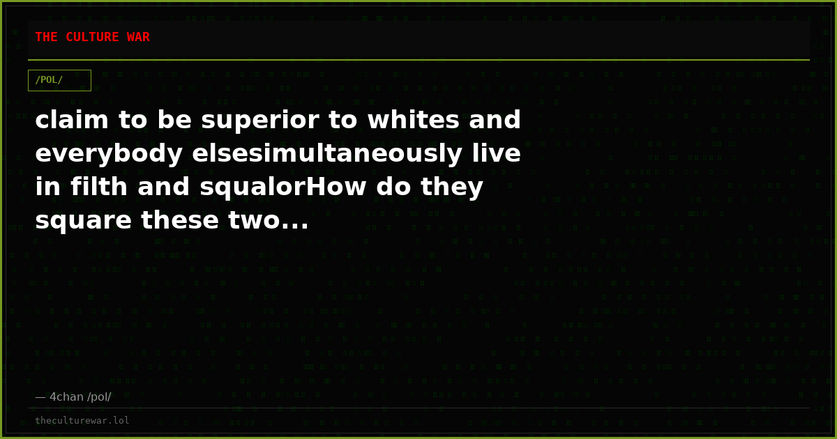 claim to be superior to whites and everybody elsesimultaneously live in filth and squalorHow do they square these two...