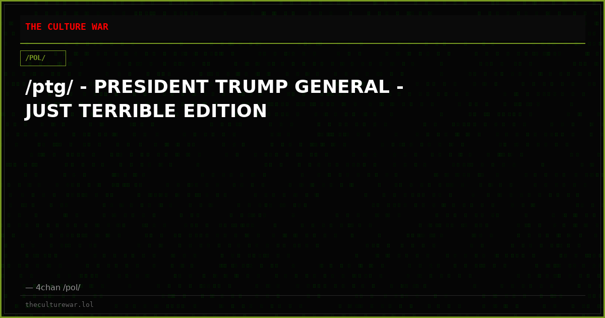/ptg/ - PRESIDENT TRUMP GENERAL - JUST TERRIBLE EDITION