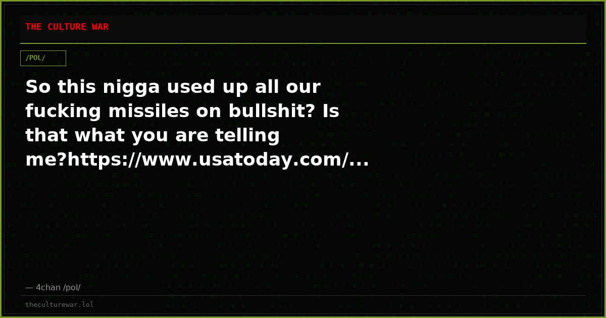 So this nigga used up all our fucking missiles on bullshit? Is that what you are telling me?https://www.usatoday.com/...