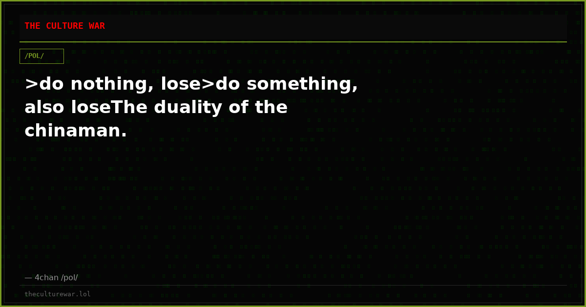 >do nothing, lose>do something, also loseThe duality of the chinaman.