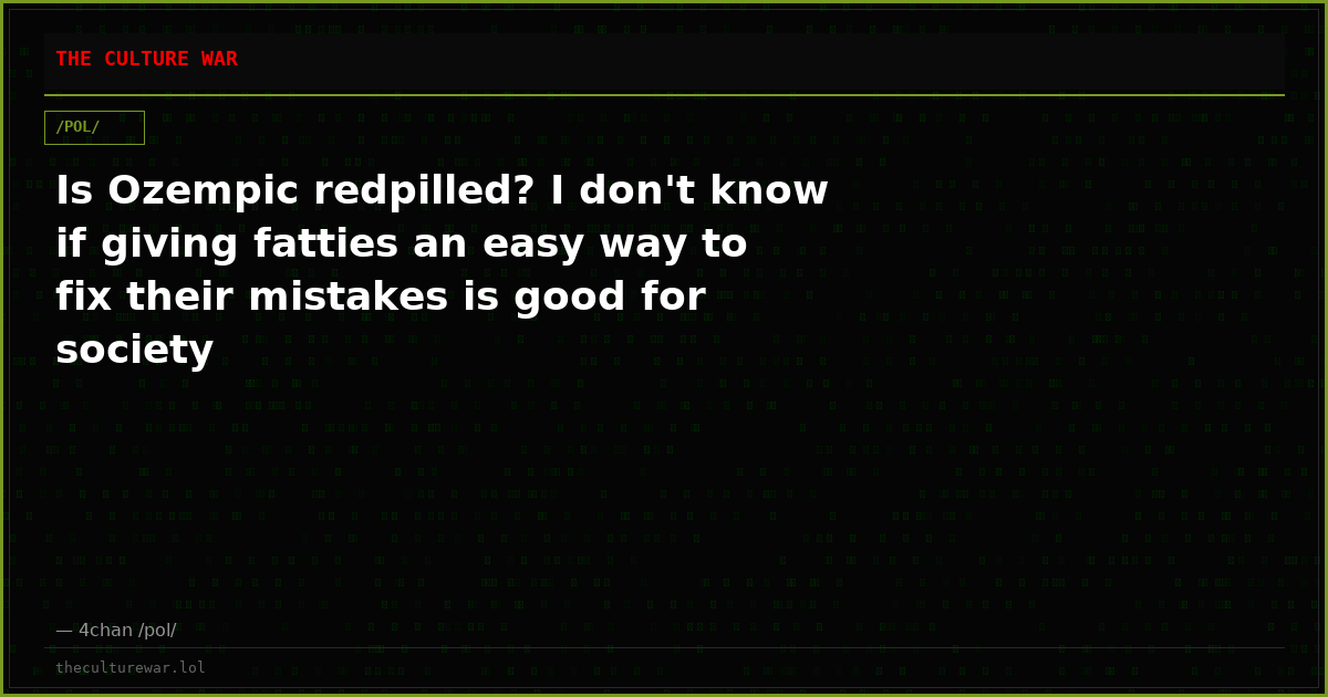 Is Ozempic redpilled? I don't know if giving fatties an easy way to fix their mistakes is good for society