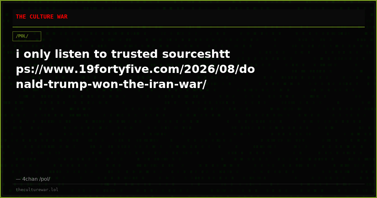 i only listen to trusted sourceshttps://www.19fortyfive.com/2026/08/donald-trump-won-the-iran-war/