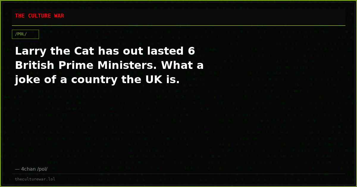 Larry the Cat has out lasted 6 British Prime Ministers. What a joke of a country the UK is.