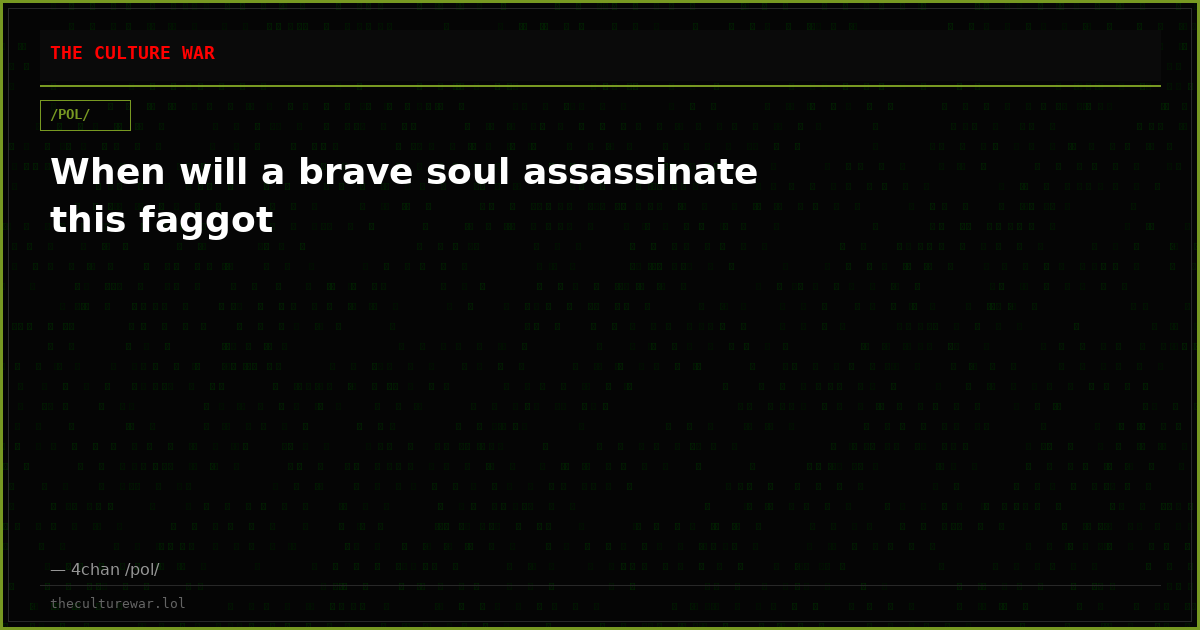 When will a brave soul assassinate this faggot
