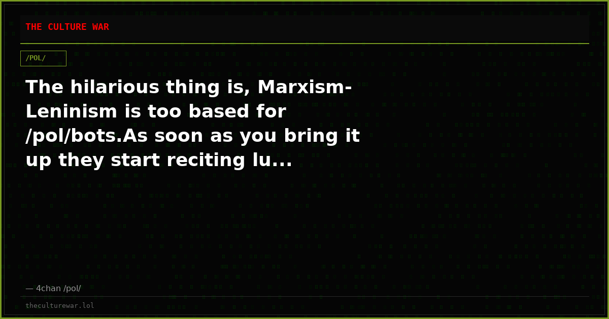 The hilarious thing is, Marxism-Leninism is too based for /pol/bots.As soon as you bring it up they start reciting lu...