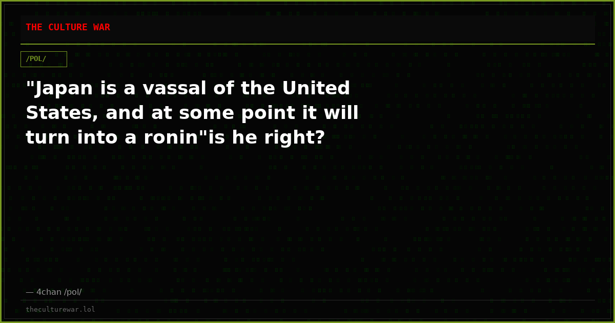 "Japan is a vassal of the United States, and at some point it will turn into a ronin"is he right?