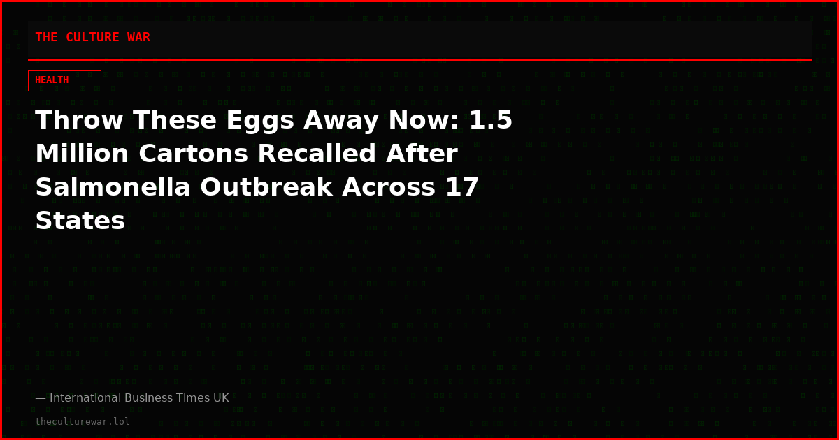 Throw These Eggs Away Now: 1.5 Million Cartons Recalled After Salmonella Outbreak Across 17 States