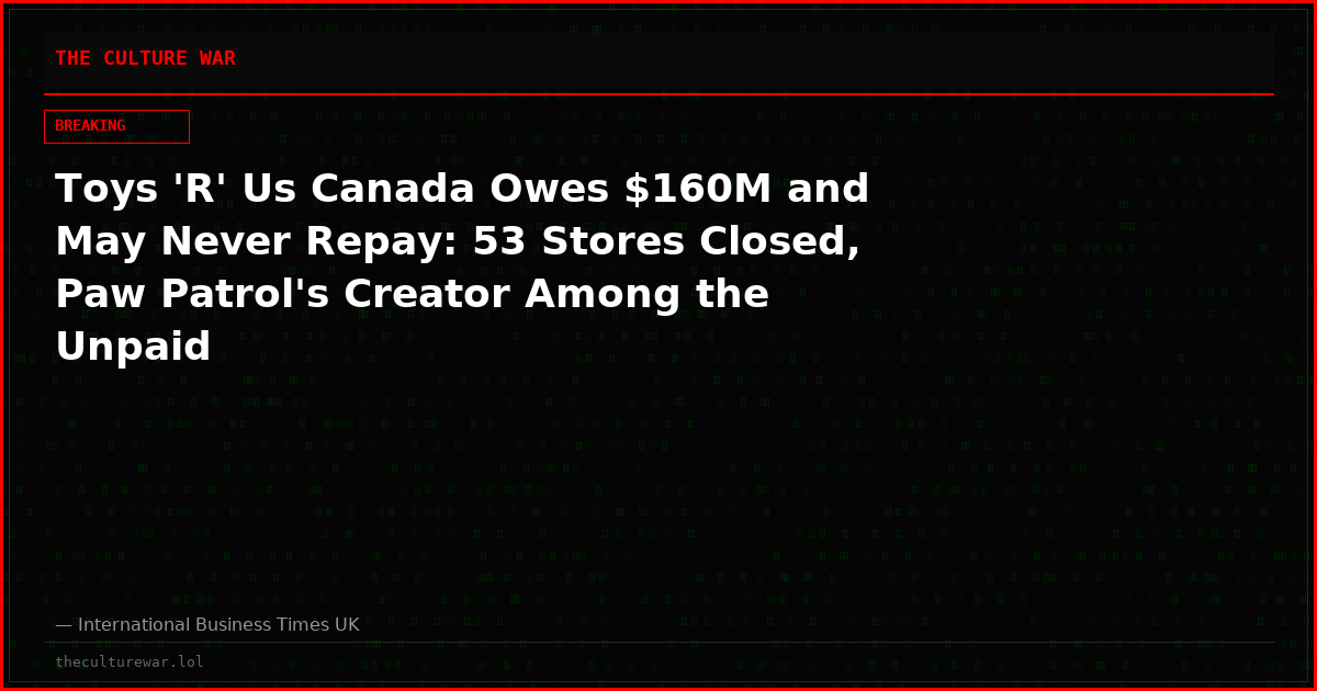 Toys 'R' Us Canada Owes $160M and May Never Repay: 53 Stores Closed, Paw Patrol's Creator Among the Unpaid