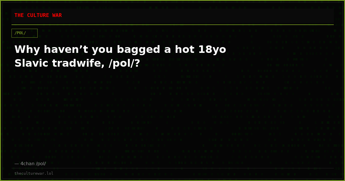 Why haven’t you bagged a hot 18yo Slavic tradwife, /pol/?