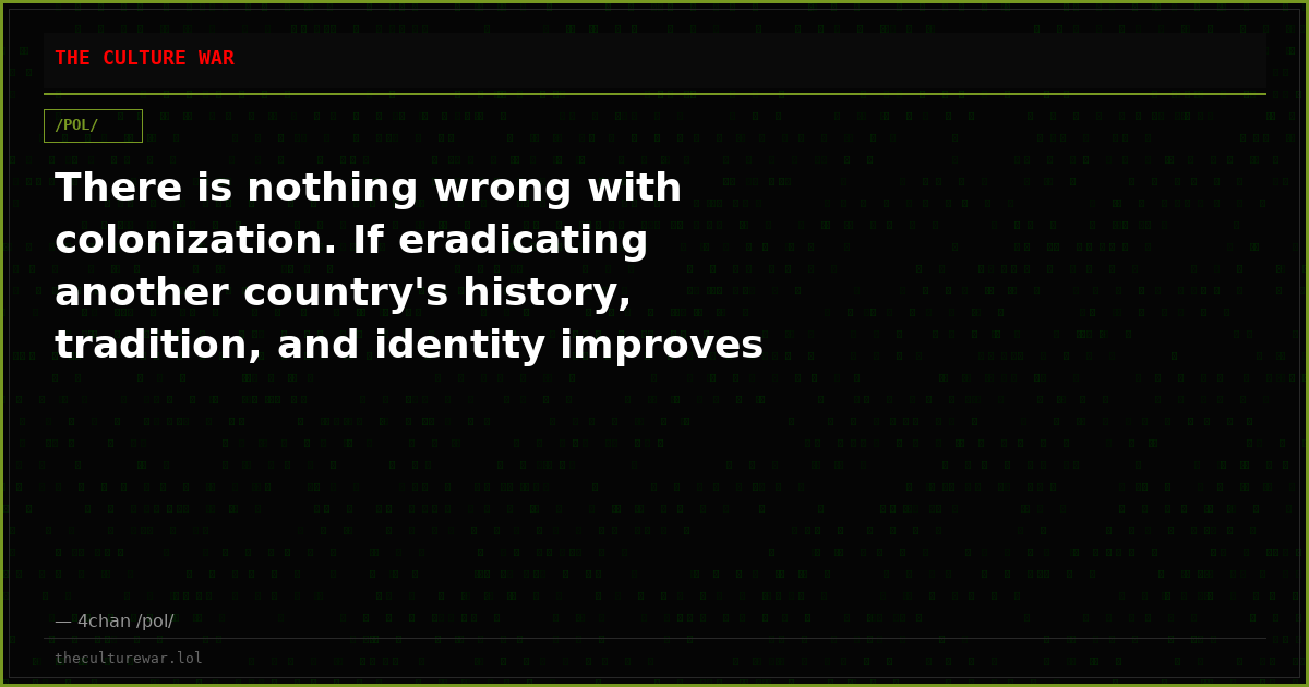 There is nothing wrong with colonization. If eradicating another country's history, tradition, and identity improves ...