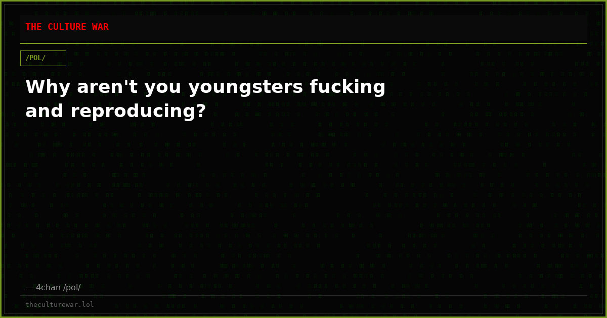 Why aren't you youngsters fucking and reproducing?