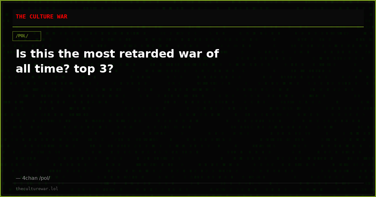 Is this the most retarded war of all time? top 3?
