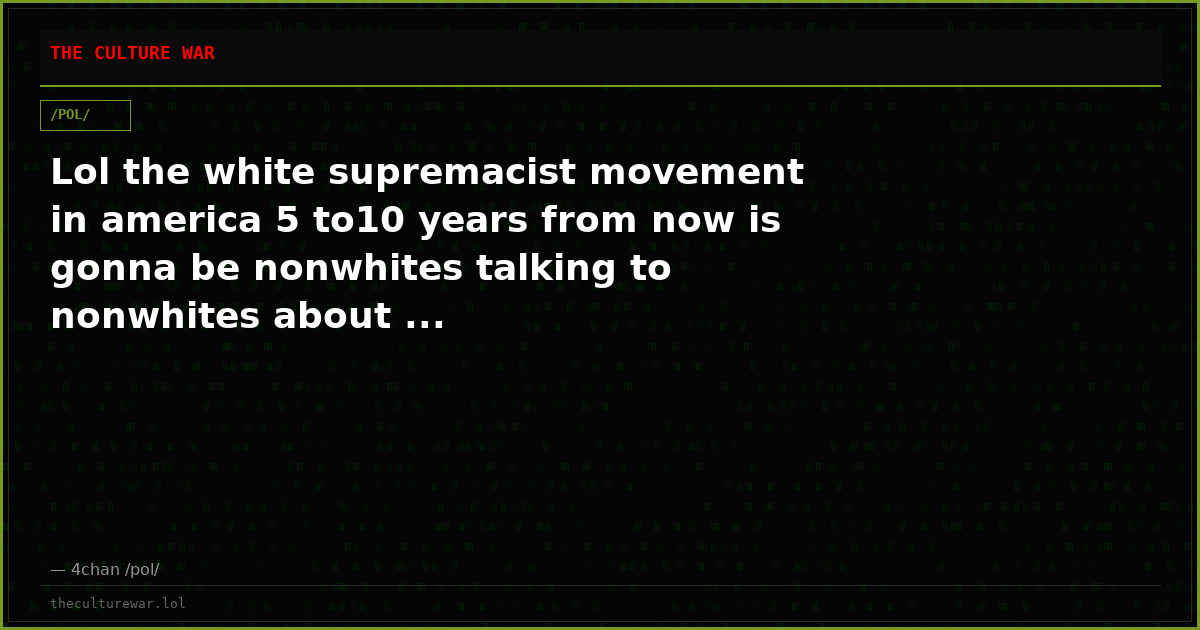 Lol the white supremacist movement in america 5 to10 years from now is gonna be nonwhites talking to nonwhites about ...