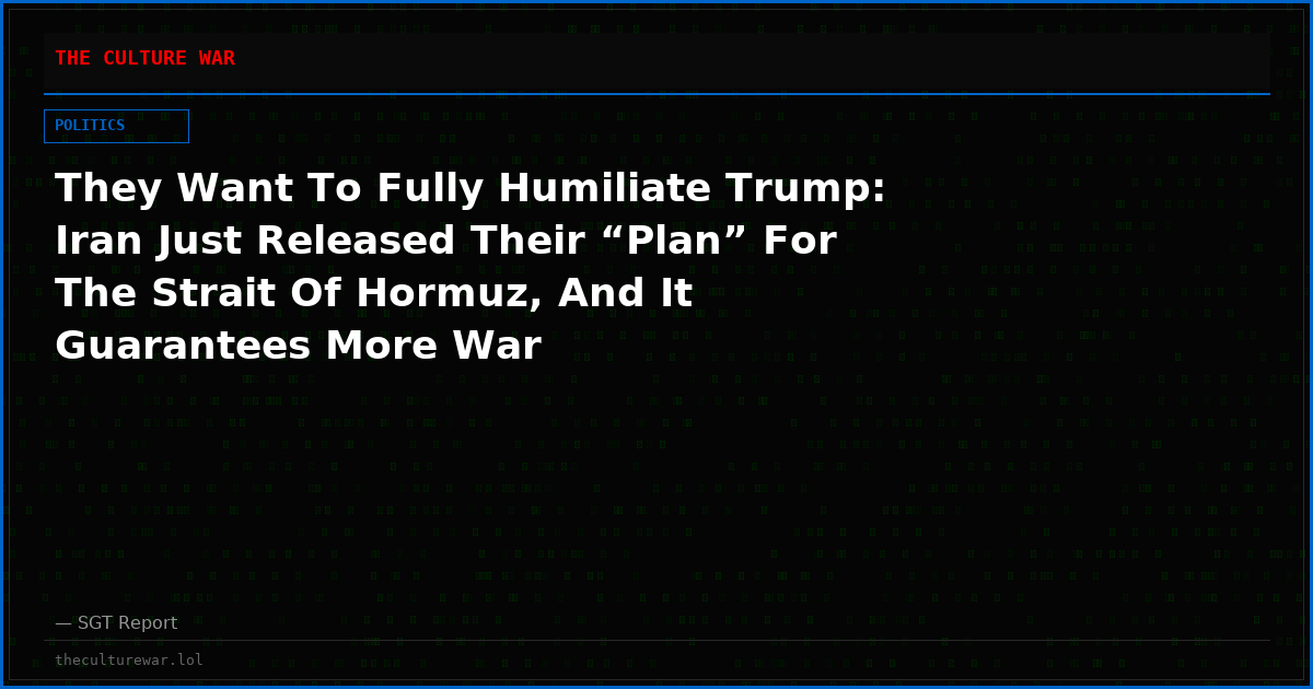They Want To Fully Humiliate Trump: Iran Just Released Their “Plan” For The Strait Of Hormuz, And It Guarantees More War