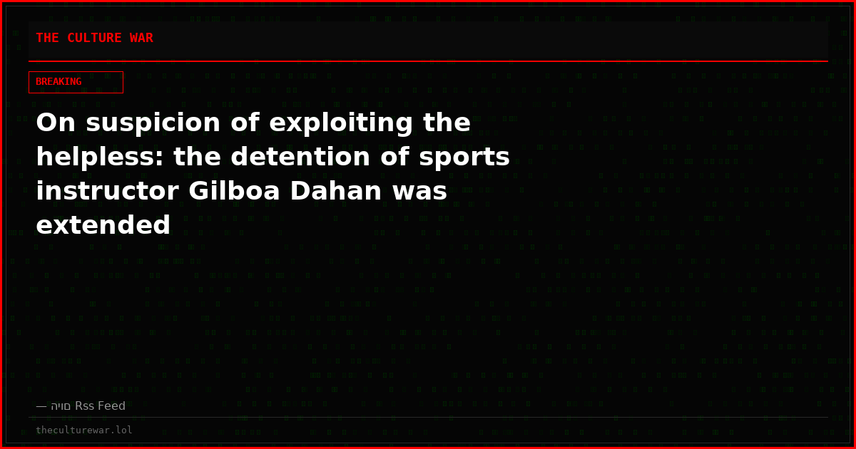 On suspicion of exploiting the helpless: the detention of sports instructor Gilboa Dahan was extended