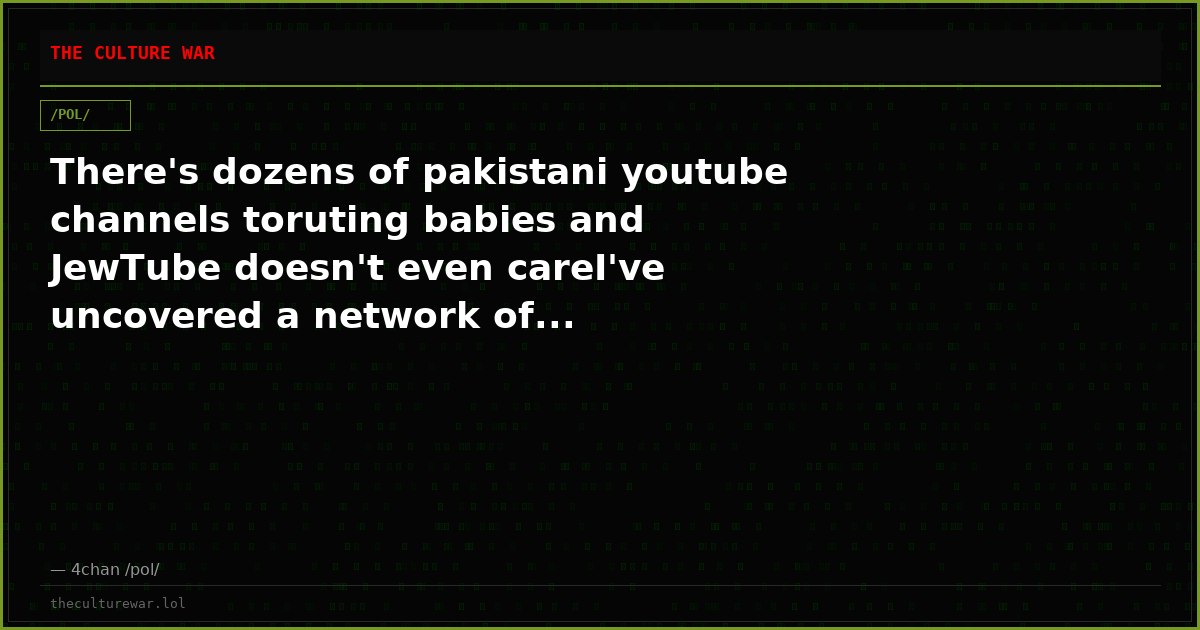There's dozens of pakistani youtube channels toruting babies and JewTube doesn't even careI've uncovered a network of...