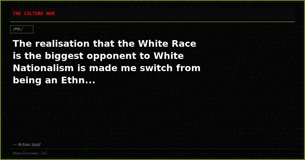 The realisation that the White Race is the biggest opponent to White Nationalism is made me switch from being an Ethn...
