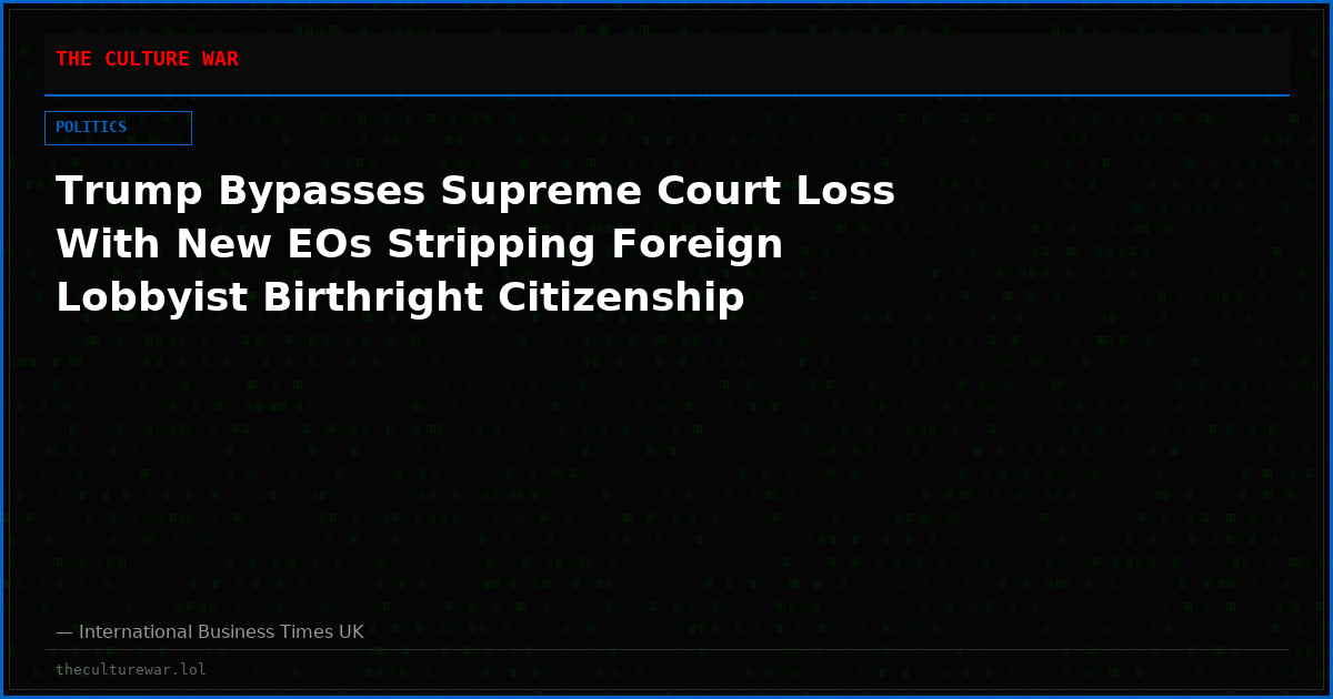Trump Bypasses Supreme Court Loss With New EOs Stripping Foreign Lobbyist Birthright Citizenship