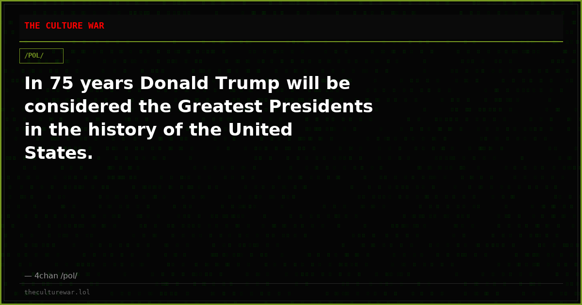 In 75 years Donald Trump will be considered the Greatest Presidents in the history of the United States.