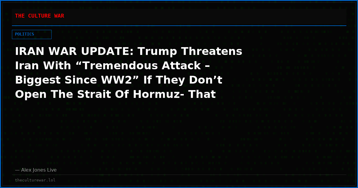 IRAN WAR UPDATE: Trump Threatens Iran With “Tremendous Attack – Biggest Since WW2” If They Don’t Open The Strait Of Hormuz- That Means NUKES, Folks!