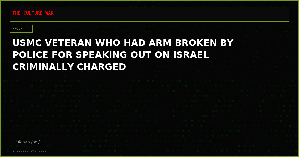 USMC VETERAN WHO HAD ARM BROKEN BY POLICE FOR SPEAKING OUT ON ISRAEL CRIMINALLY CHARGED