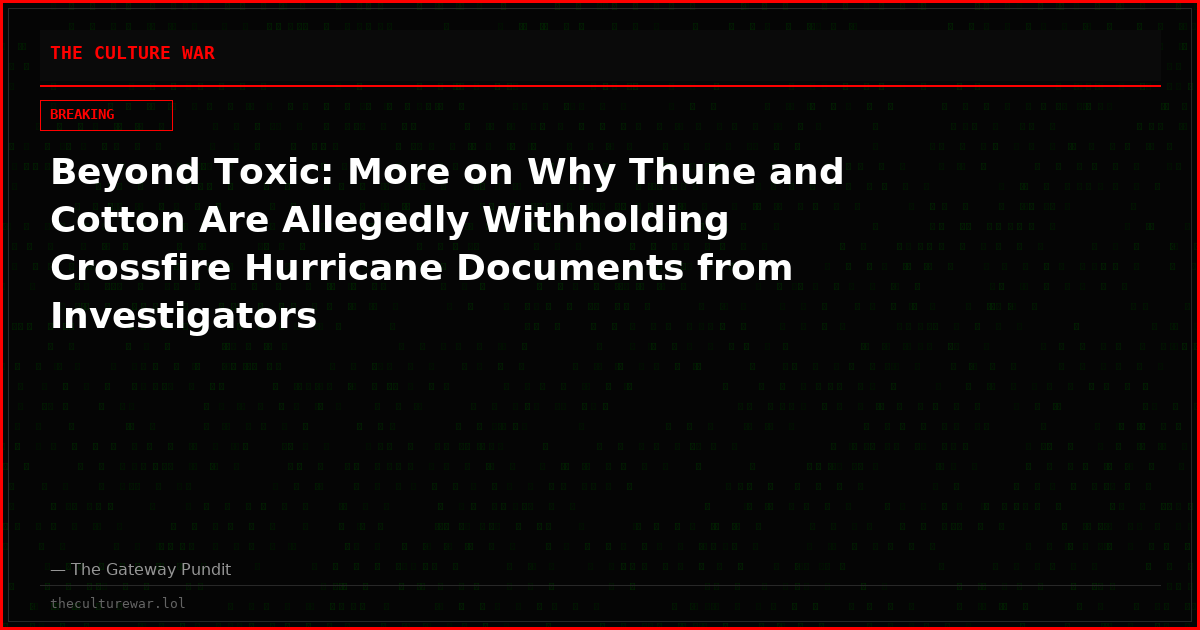 Beyond Toxic: More on Why Thune and Cotton Are Allegedly Withholding Crossfire Hurricane Documents from Investigators