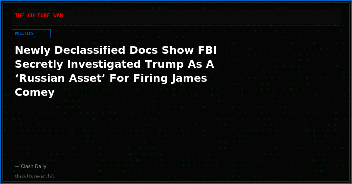 Newly Declassified Docs Show FBI Secretly Investigated Trump As A ‘Russian Asset’ For Firing James Comey