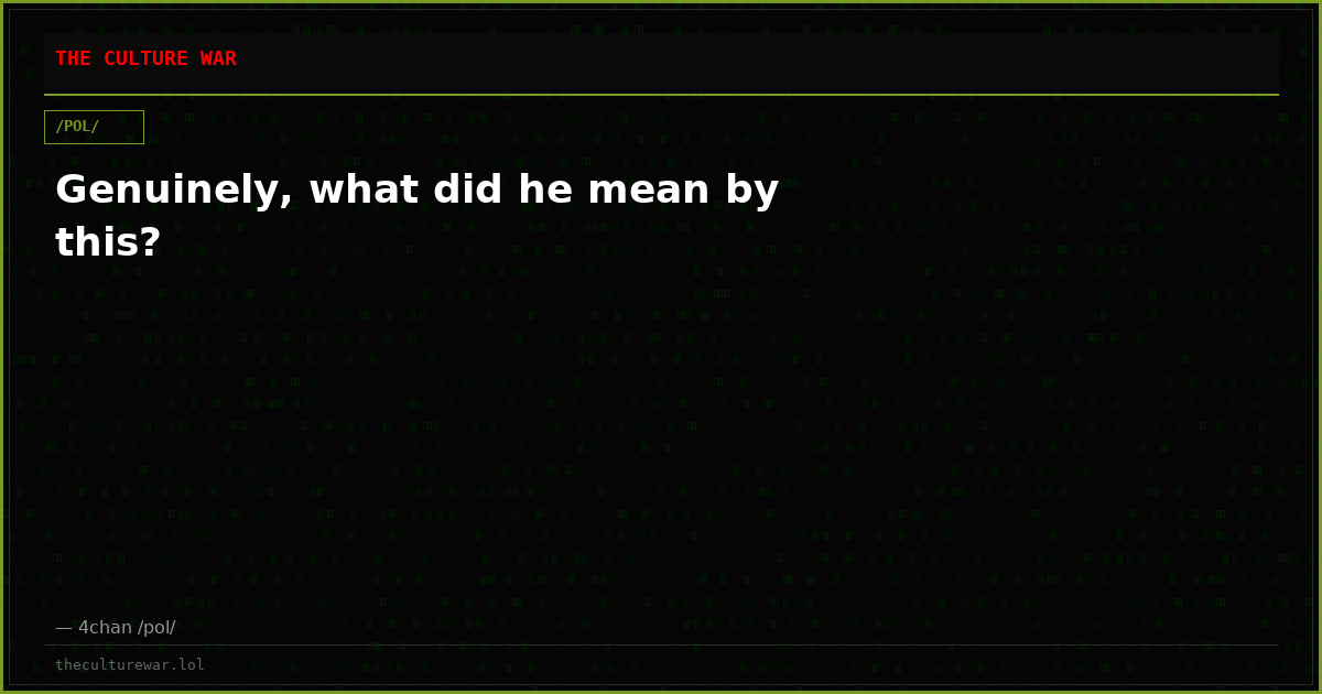 Genuinely, what did he mean by this?