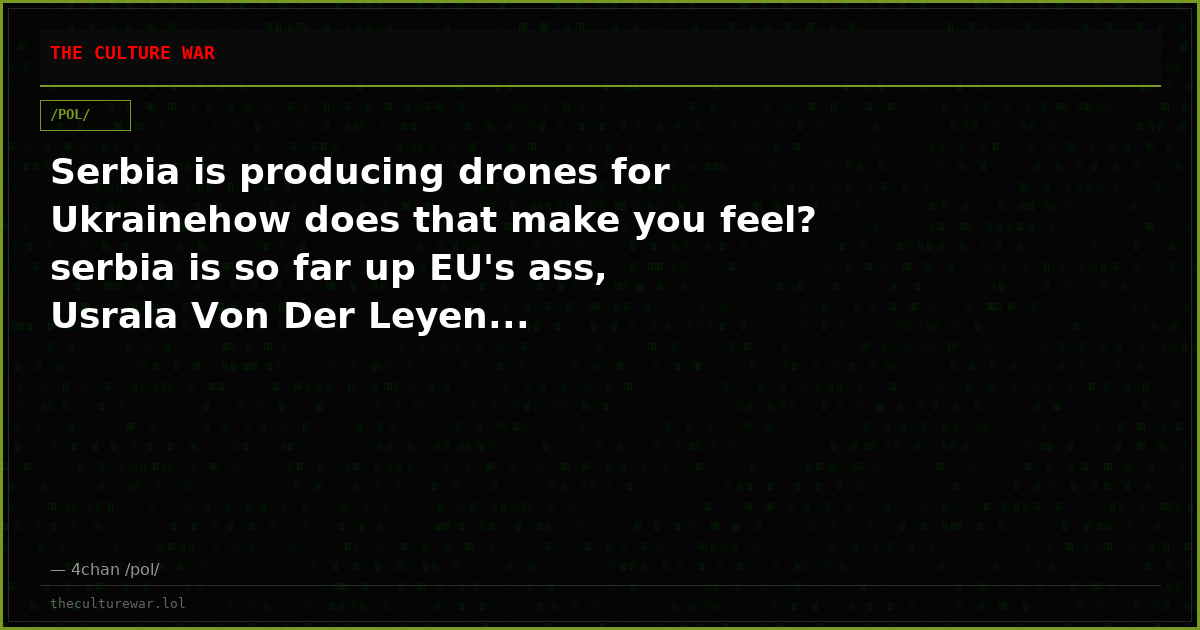 Serbia is producing drones for Ukrainehow does that make you feel? serbia is so far up EU's ass, Usrala Von Der Leyen...