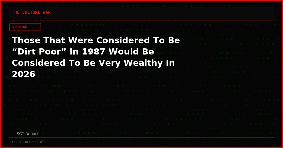 Those That Were Considered To Be “Dirt Poor” In 1987 Would Be Considered To Be Very Wealthy In 2026