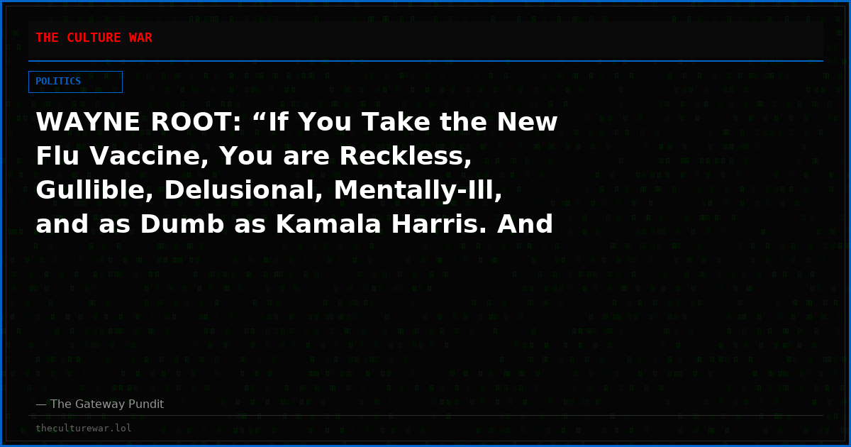 WAYNE ROOT: “If You Take the New Flu Vaccine, You are Reckless, Gullible, Delusional, Mentally-Ill, and as Dumb as Kamala Harris. And You Have a Death Wish.”