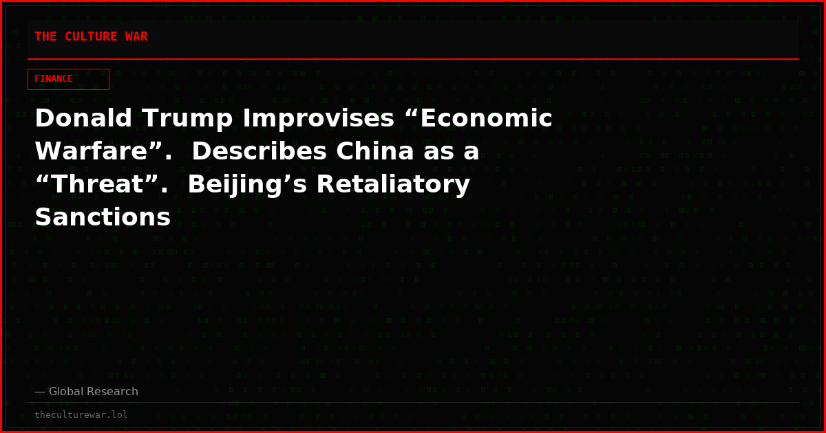 Donald Trump Improvises “Economic Warfare”.  Describes China as a “Threat”.  Beijing’s Retaliatory Sanctions