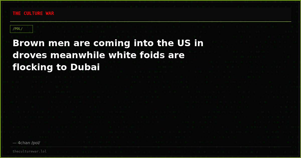 Brown men are coming into the US in droves meanwhile white foids are flocking to Dubai