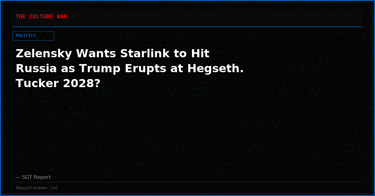 Zelensky Wants Starlink to Hit Russia as Trump Erupts at Hegseth. Tucker 2028?