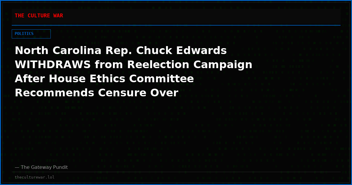 North Carolina Rep. Chuck Edwards WITHDRAWS from Reelection Campaign After House Ethics Committee Recommends Censure Over Inappropriate Conduct with Female Staffers