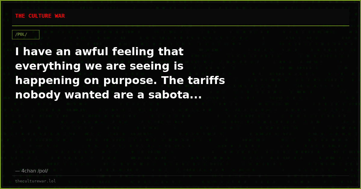 I have an awful feeling that everything we are seeing is happening on purpose. The tariffs nobody wanted are a sabota...