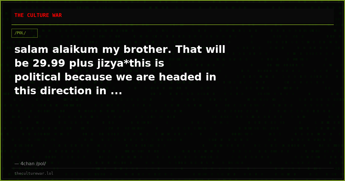 salam alaikum my brother. That will be 29.99 plus jizya*this is political because we are headed in this direction in ...