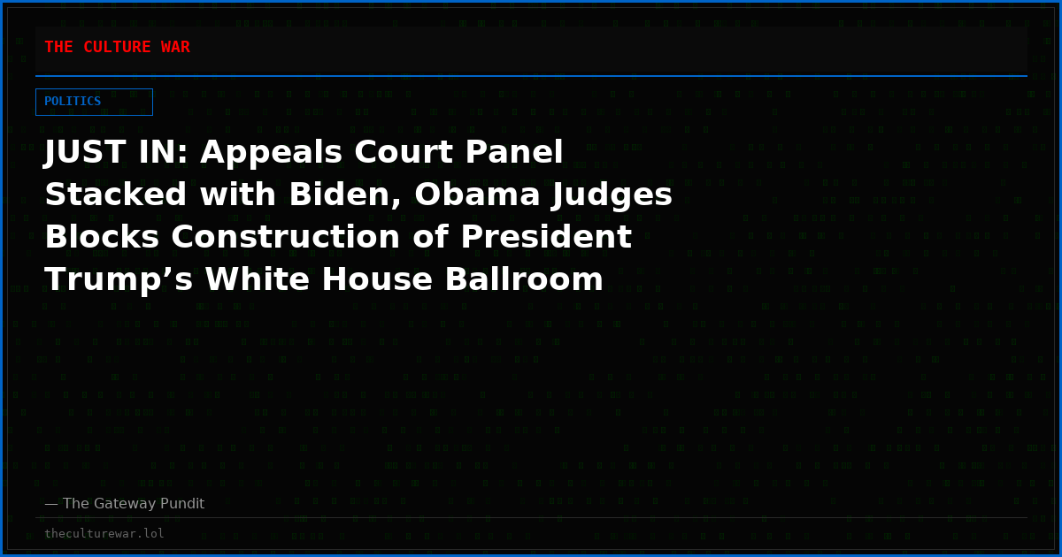 JUST IN: Appeals Court Panel Stacked with Biden, Obama Judges Blocks Construction of President Trump’s White House Ballroom