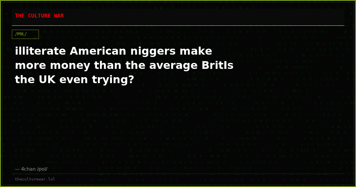 illiterate American niggers make more money than the average BritIs the UK even trying?